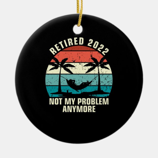 Retired 2022 Not My Problem Anymore Retirement Ceramic Ornament (Front)