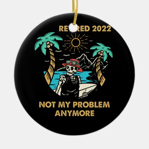 Retired 2022 Not My Problem Anymore Retirement Ceramic Ornament