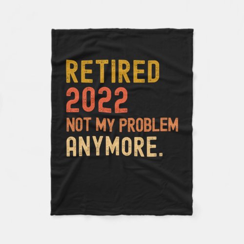 Retired 2022 not my problem anymore retirement fleece blanket