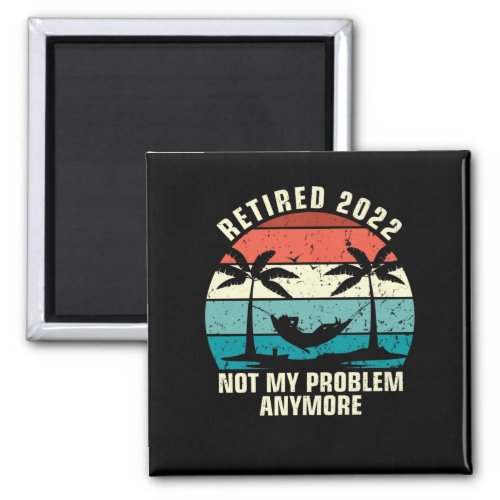 Retired 2022 Not My Problem Anymore Retirement Magnet