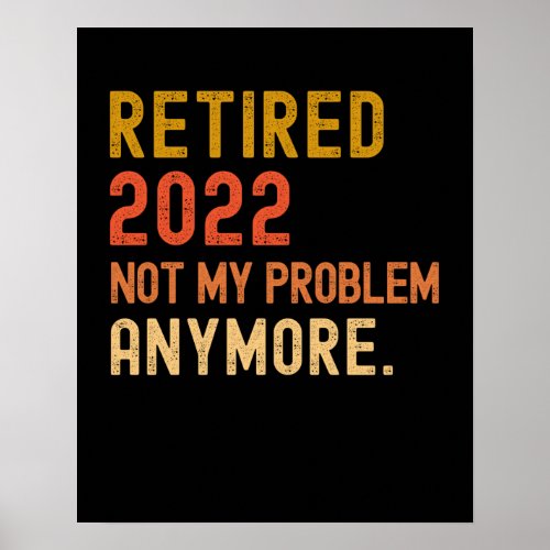 Retired 2022 not my problem anymore retirement poster