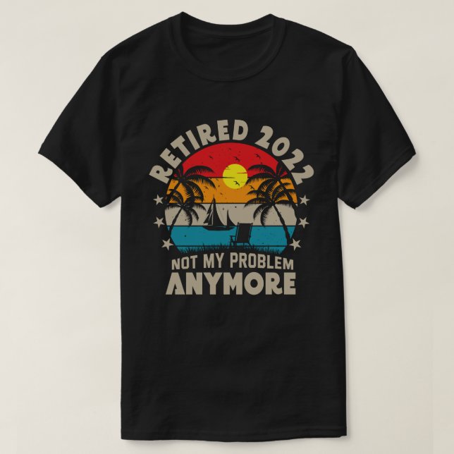 Retired 2022 Not My Problem Anymore Retirement  T-Shirt (Design Front)
