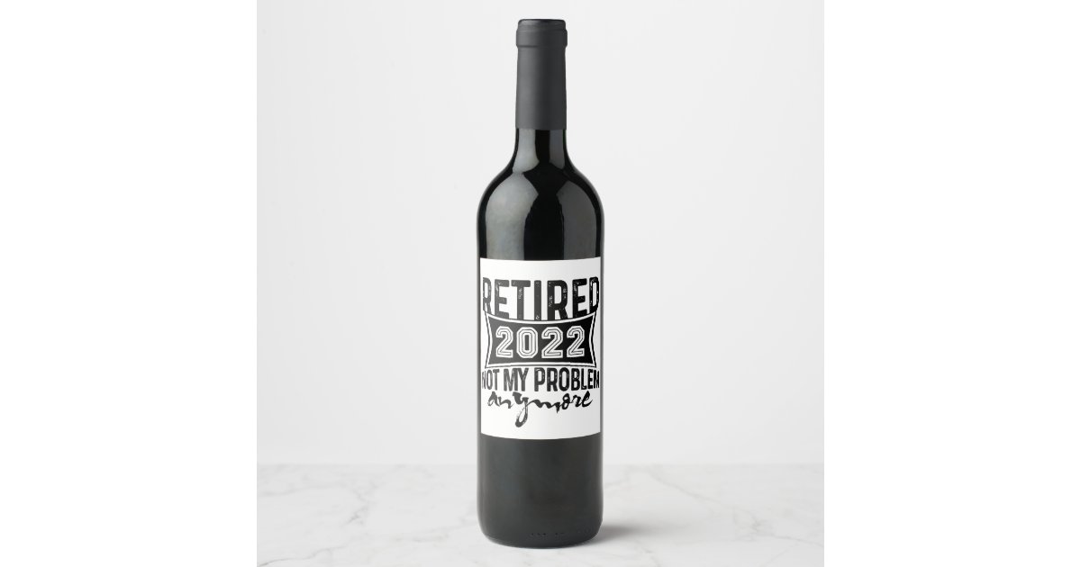 Retired 2022 Not My Problem Anymore Retirement Wine Label | Zazzle