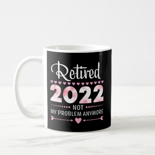 Retired 2022 Not My Problem Anymore Senior 2022 Re Coffee Mug