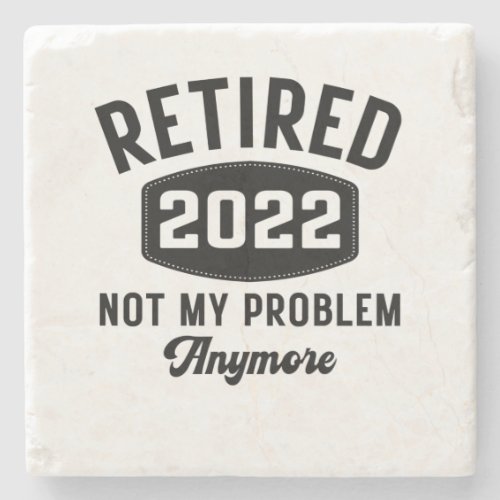 Retired 2022 not my problem anymore stone coaster