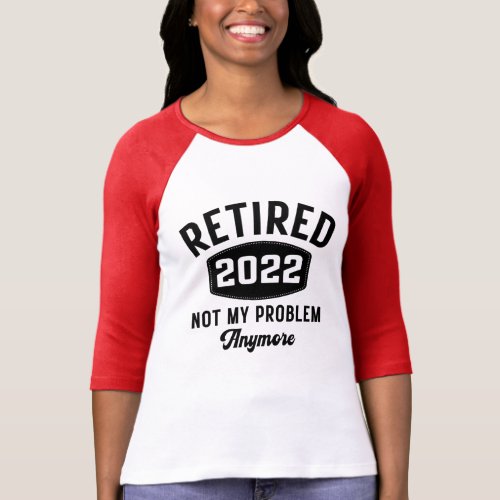 Retired 2022 not my problem anymore T_Shirt
