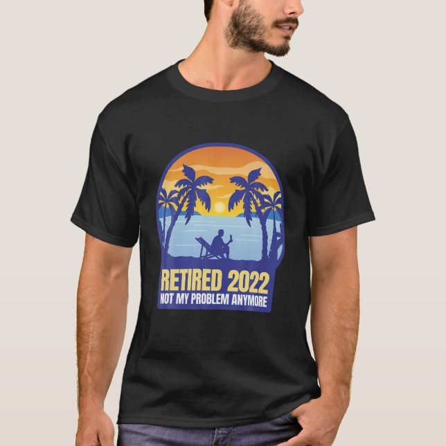Retired 2022 Not My Problem Anymore T-Shirt (Front)