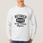 Retired 2022 not my problem anymore T-Shirt<br><div class="desc">Retired 2022 not my problem anymore funny retirement party present for her him</div>