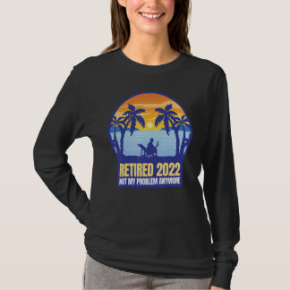 Retired 2022 Not My Problem Anymore T-Shirt