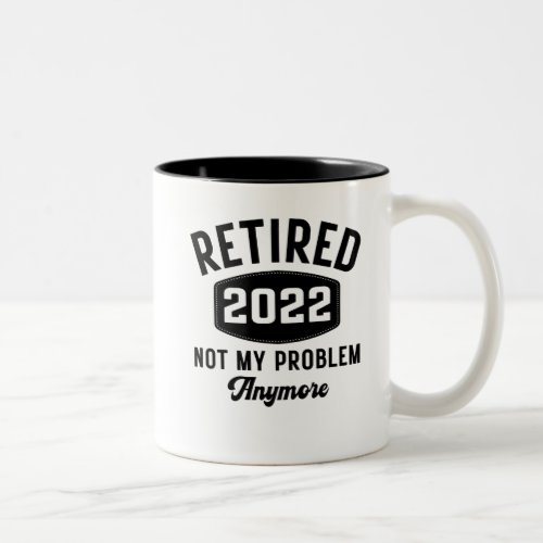 Retired 2022 not my problem anymore Two_Tone coffee mug