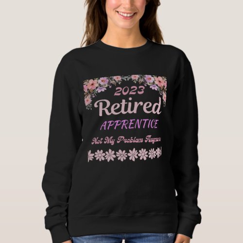 Retired 2023 Apprentice retirement for women Sweatshirt