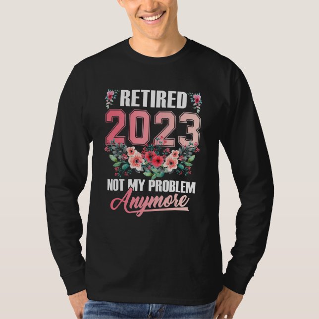 Retired 2023 Flower Retirement 2023 Not My Problem T-Shirt (Front)
