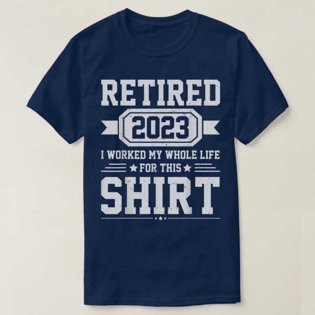 Retired 2023 i worked my whole life for this shirt (Design Front)