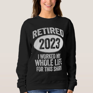 Retired 2023 I Worked My Whole Life  Retirement Vi Sweatshirt