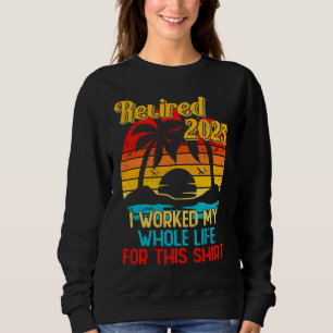 Retired 2023 I Worked My Whole Life Retirement Wo Sweatshirt
