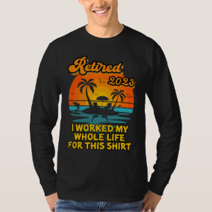 Retired 2023 I Worked My Whole Life  Retirement Wo T-Shirt