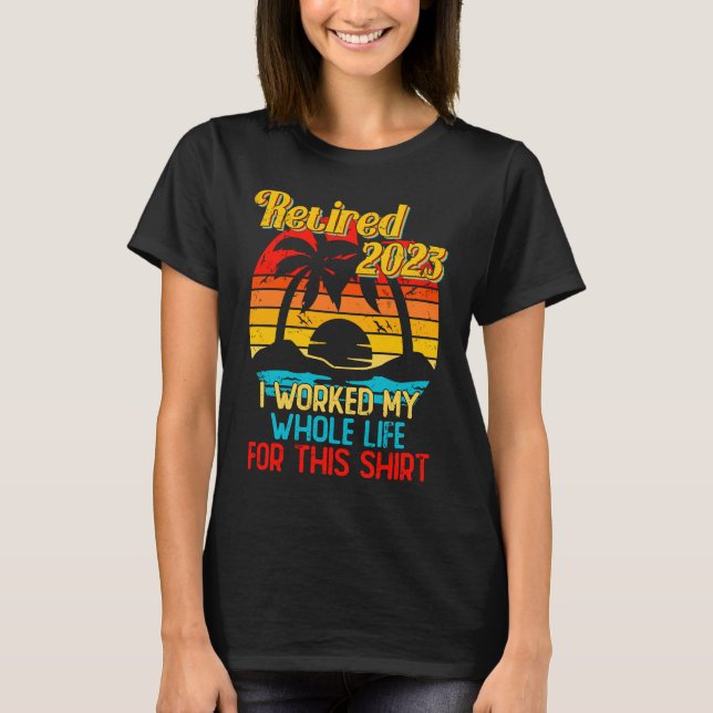 Retired 2023 I Worked My Whole Life  Retirement Wo T-Shirt (Front)