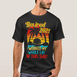 Retired 2023 I Worked My Whole Life Retirement Wo T-Shirt