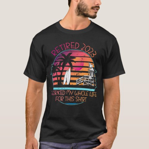 Retired 2023 I Worked My Whole Life  T_Shirt