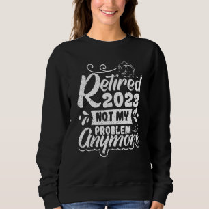 Retired 2023 Not My Problem Anymore 2 Sweatshirt