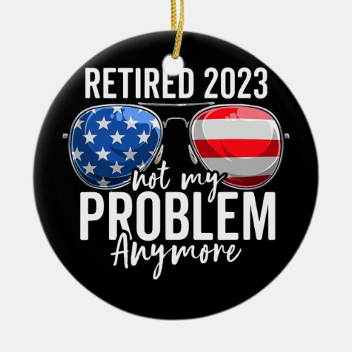 Retired 2023 Not My Problem Anymore American Flag Ceramic Ornament