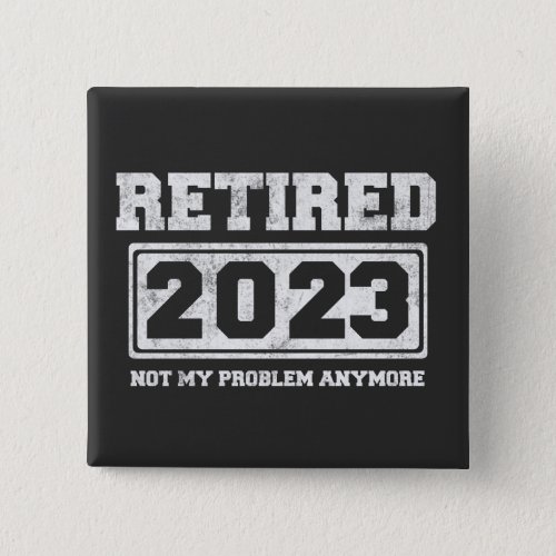 Retired 2023 Not My Problem Anymore Button