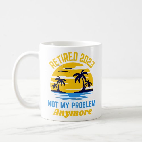 Retired 2023 not my problem anymore funny  coffee mug