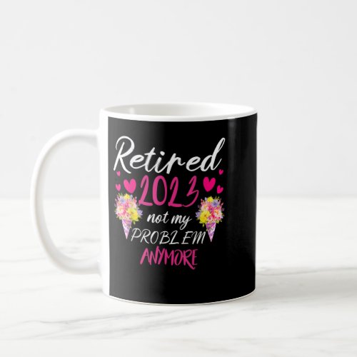 Retired 2023 Not My Problem Anymore Funny Retireme Coffee Mug