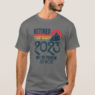 Retired 2023 Not My Problem Anymore Funny Retireme T-Shirt