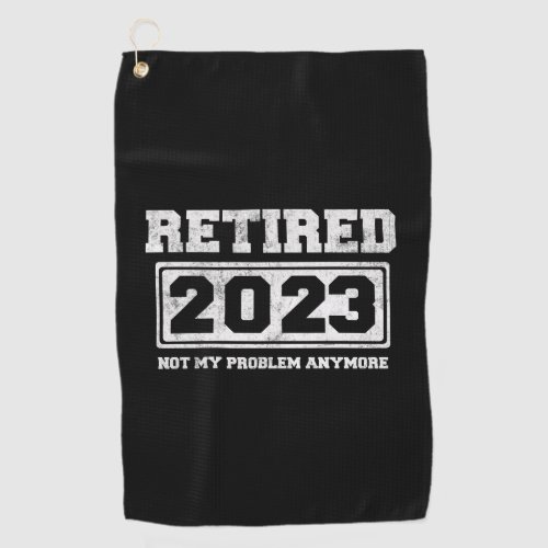 Retired 2023 Not My Problem Anymore Golf Towel