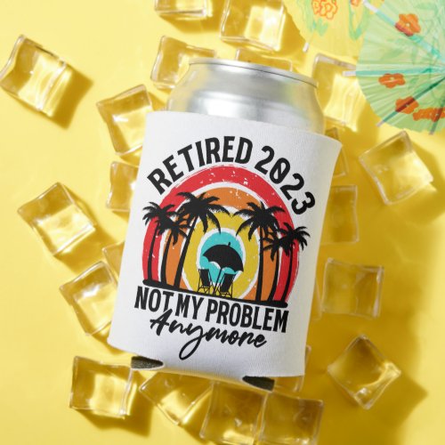 Retired 2023 Not My Problem Anymore Retirement Can Cooler