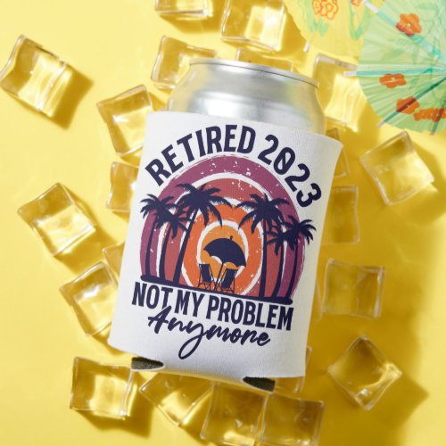 Retired 2023 Not My Problem Anymore Retirement Can Cooler