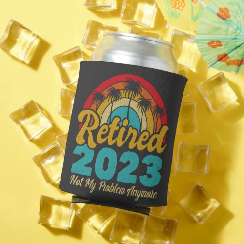 Retired 2023 Not My Problem Anymore Retirement Can Cooler