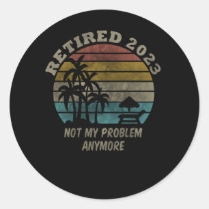 Retired 2023 Not My Problem Anymore Retirement Classic Round Sticker