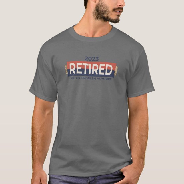 Retired 2023 Not My Problem Anymore - Retirement T-Shirt (Front)