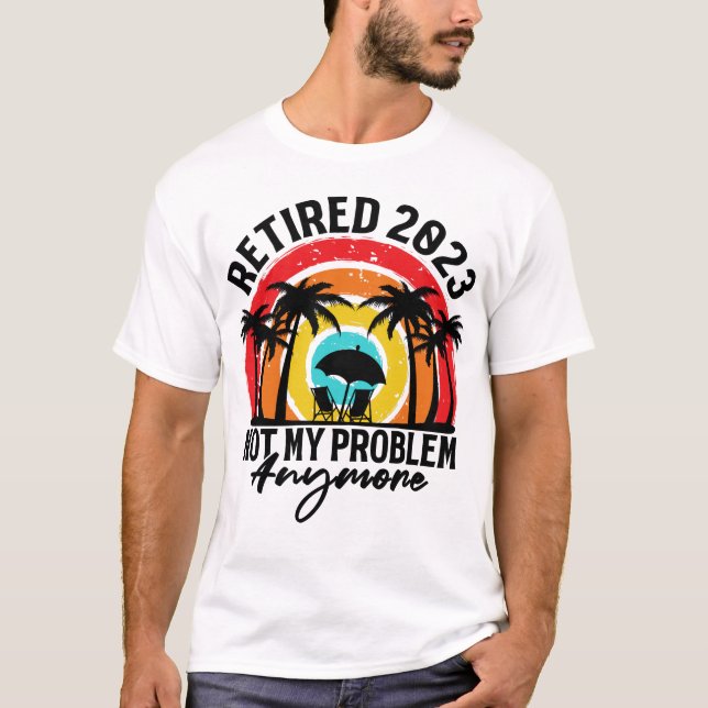 Retired 2023 Not My Problem Anymore Retirement  T-Shirt (Front)