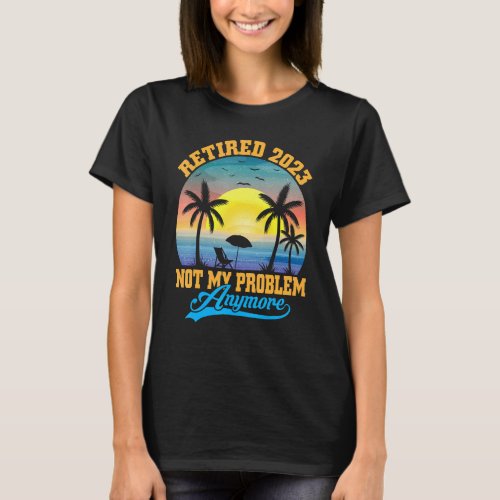 Retired 2023 Not My Problem Anymore Retro Retireme T-Shirt