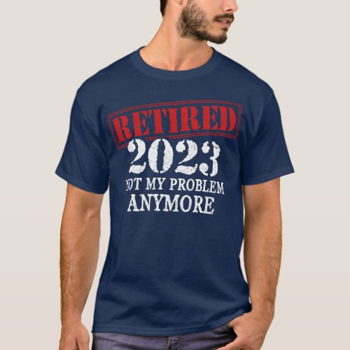 Retired 2023 Not My Problem Anymore  T_Shirt