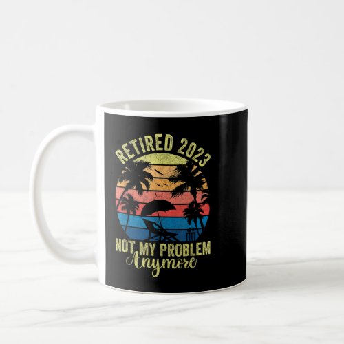 Retired 2023 Not My Problem Anymore Vintage Shirt  Coffee Mug