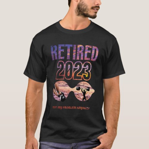 Retired 2023 not my problem t_shirt 
