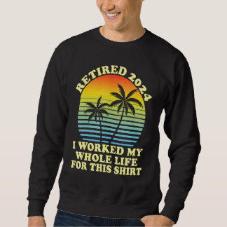 Retired 2024 I Worked My Whole Life Retirement Sweatshirt