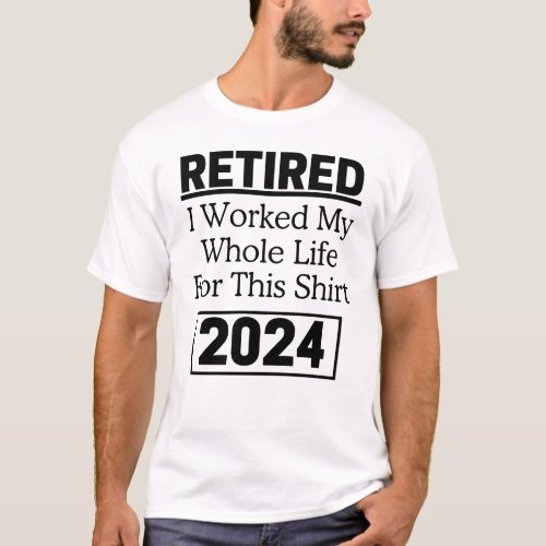 Retired 2024 I Worked My Whole Life Retirement  T_Shirt