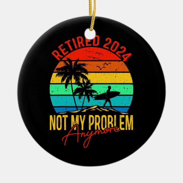 Retired 2024 Not My Problem Anymore Funny Ceramic Ornament (Front)