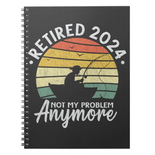 Retired 2024 Not My Problem Anymore Funny Fishing  Notebook