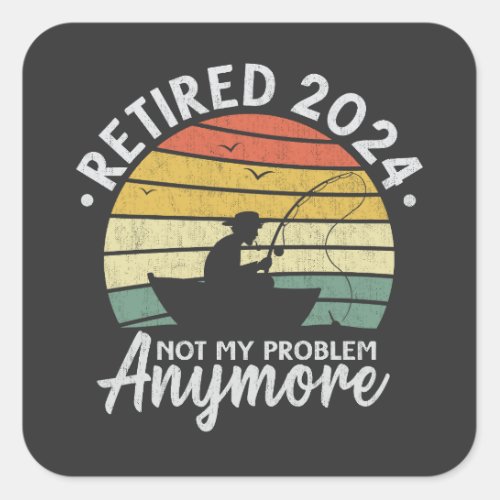 Retired 2024 Not My Problem Anymore Funny Fishing  Square Sticker