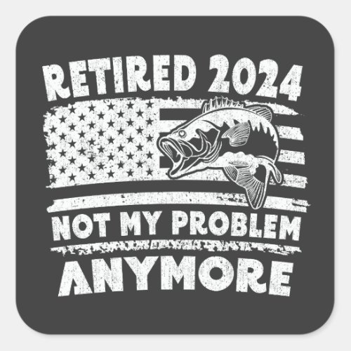 Retired 2024 Not My Problem Anymore Funny Fishing  Square Sticker