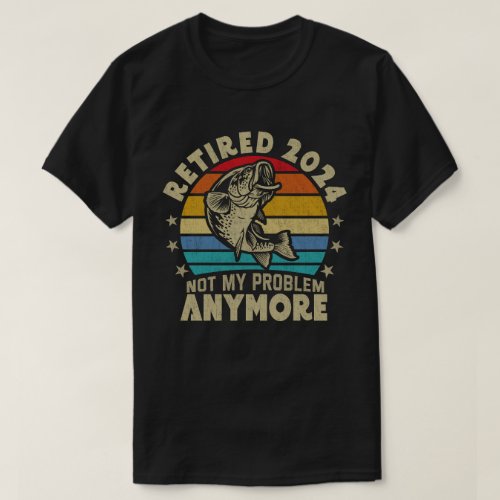 Retired 2024 Not My Problem Anymore Funny Fishing  T_Shirt