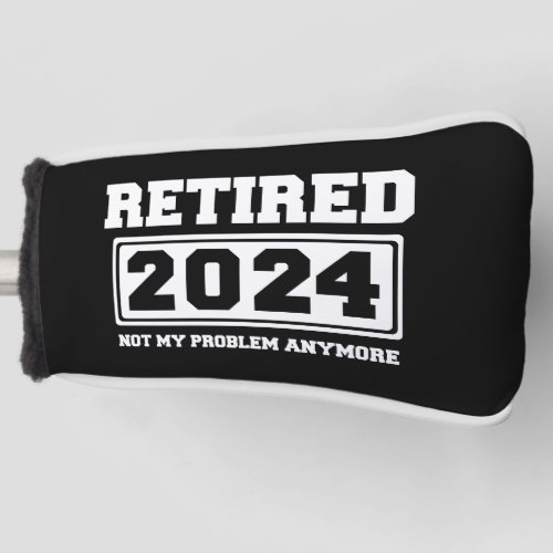 Retired 2024 Not My Problem Anymore  Golf Head Cover