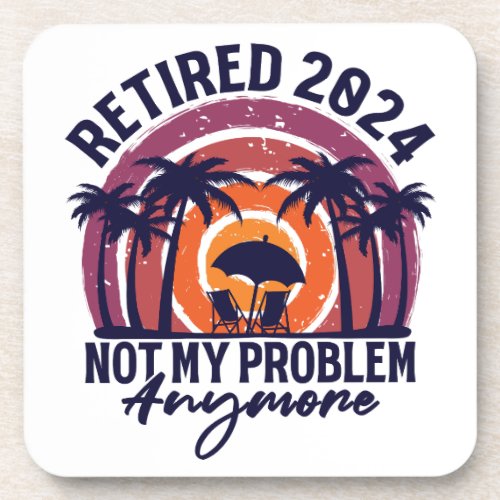 Retired 2024 Not My Problem Anymore Retirement Beverage Coaster