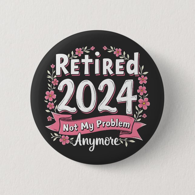 Retired 2024 Not my Problem Anymore Retirement  Button (Front)